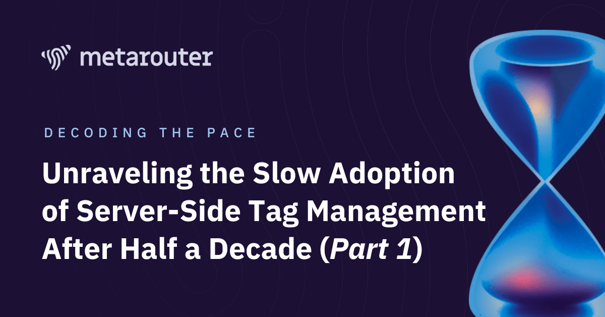 Decoding the Pace: Unraveling the Slow Adoption of Server-Side Tag Management After Half a Decade (Part 1)