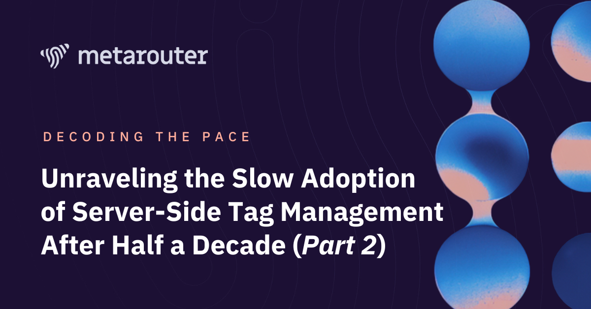 Decoding the Pace: Unraveling the Slow Adoption of Server-Side Tag Management After Half a Decade (Part 2 - Challenges)