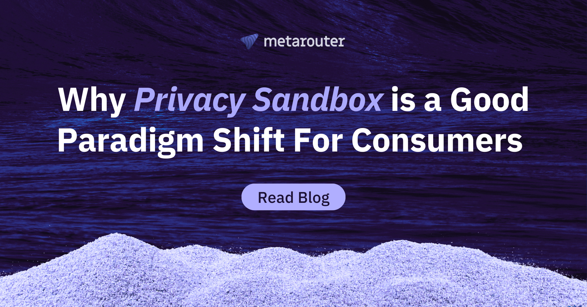 Why Privacy Sandbox is a Good Paradigm Shift for Consumers 